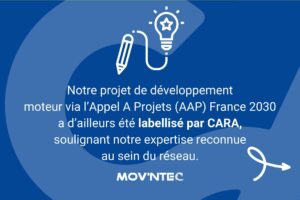 Notre projet de développement
moteur via l’Appel A Projets (AAP) France 2030
a d’ailleurs été labellisé par CARA,
soulignant notre expertise reconnue
au sein du réseau.